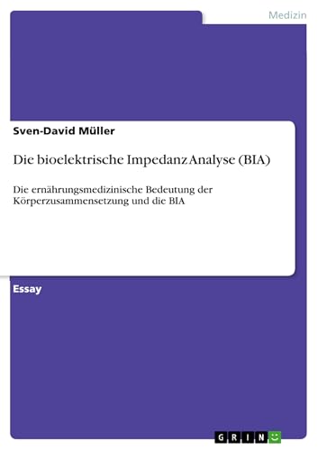 Die bioelektrische Impedanz Analyse (BIA): Die ernährungsmedizinische Bedeutung der Körperzusammensetzung und die BIA