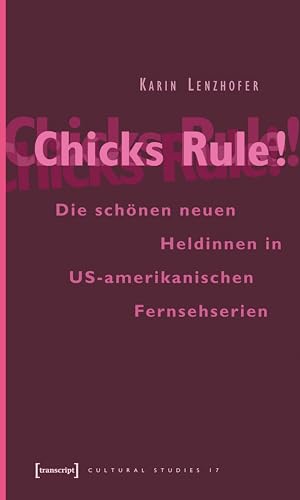 Chicks Rule!: Die schönen neuen Heldinnen in US-amerikanischen Fernsehserien (Cultural Studies 17)