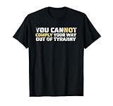 You Cannot Comply Your Way Out of Tyranny Political Gift T-Shirt
