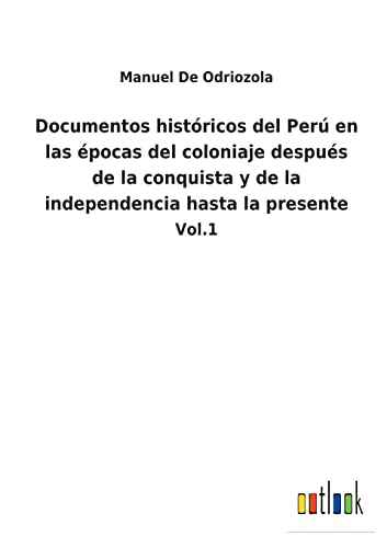  Documentos históricos del Perú en las épocas del coloniaje después de la conquista y de la independencia hasta la presente: Vol.1