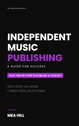 Independent Music Publishing: A Guide for Success, Plus the 20-Step Playbook and Toolkit