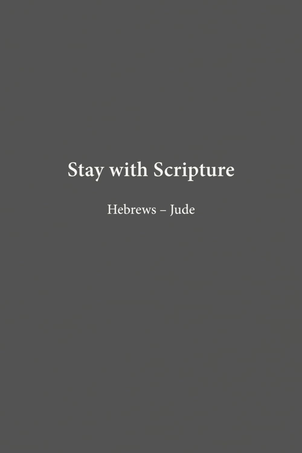 Hebrews–Jude: Enduring Faith (Stay with Scripture)