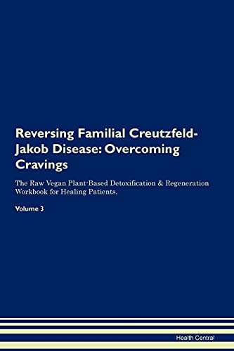 Reversing Familial Creutzfeld-Jakob Disease: Overcoming Cravings The Raw Vegan Plant-Based Detoxification & Regeneration Workbook for Healing Patients. Volume 3