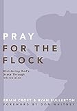 Pray for the Flock: Ministering God's Grace Through Intercession (Practical Shepherding Series)