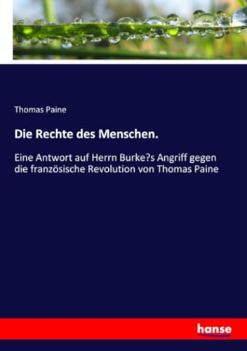 Die Rechte des Menschen.: Eine Antwort auf Herrn Burke’s Angriff gegen die französische Revolution von Thomas Paine