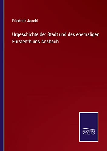 Urgeschichte der Stadt und des ehemaligen Fürstenthums Ansbach (German Edition)