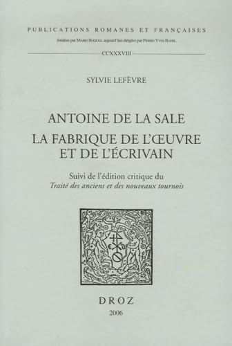 Antoine de la Sale: La fabrique de l'oeuvre et de l'écrivain. Suivi de l'édition critique du "Traité des anciens et nouveaux tournois" (Publications Romanes Et Francaises) (French Edition)      Paperback – December 31, 2006