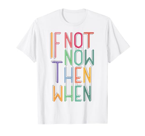 If Not Now Then When Motivation Quotes for Dreamers T-Shirt