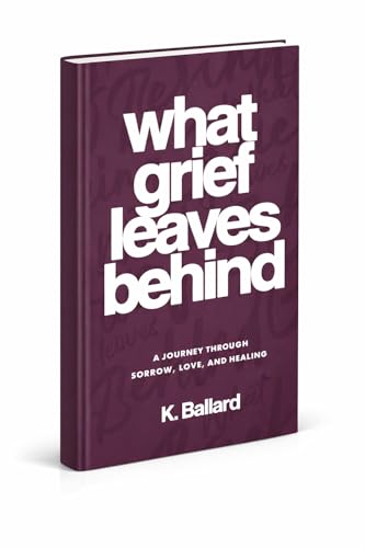 What Grief Leaves Behind: A Journey Through Sorrow, Love, and