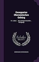 Gesegnetes Oberseeisches Geb�rg: D.i. Leben ... Des Heiligen Bischofs ... Wolfgangi 1342458893 Book Cover