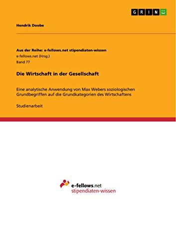 Die Wirtschaft in der Gesellschaft: Eine analytische Anwendung von Max Webers soziologischen Grundbegriffen auf die Grundkategorien des Wirtschaftens (German Edition)