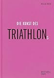  Die Kunst des Triathlons: Mit Beiträgen von Jan Frodeno, Sebastian Kienle, Laura Philipp - Ironman-Sieger und Weltmeisterin  Das ideale Weihnachtsgeschenk ... und Triathlonfans (German Edition)