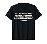 Funny Politically Incorrect- Non Politically Correct T-Shirt