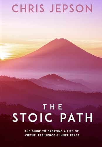 The Stoic Path. - The Guide To Creating A Life Of Virtue, Resilience & Inner Peace.: Ancient Wisdom For Self-Mastery, Mental Toughness, And Inner Peac