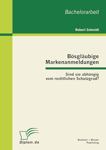 Bösgläubige Markenanmeldungen: Sind sie abhängig vom rechtlichen Schutzgrad? (German Edition)
