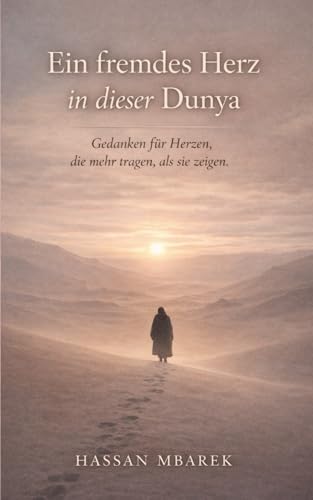 Ein fremdes Herz in dieser Dunya: Gedanken fuer Herzen, die mehr tragen, als sie zeigen.
