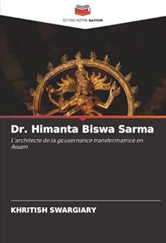 Dr. Himanta Biswa Sarma: L'architecte de la gouvernance transformatrice en Assam (French Edition)