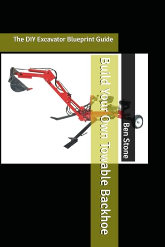 Build Your Own Towable Backhoe: The Diy Excavator Blueprint Guide: 13 (The Builder'S Blueprint Series)