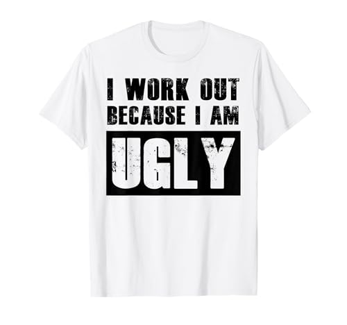 I work out because I am ugly - funny gym exercise fitness T-Shirt