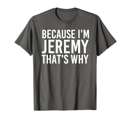 BECAUSE I'M JEREMY THAT'S WHY Fun Shirt Funny Gift Idea T-Shirt