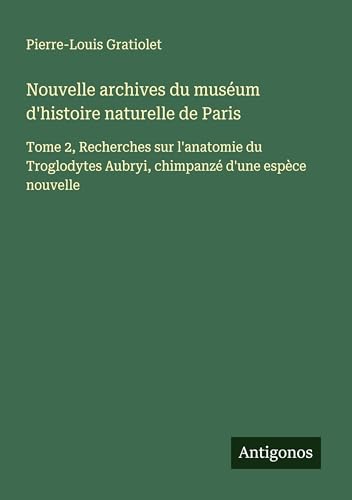 Nouvelle archives du muséum d'histoire naturelle de Paris: Tome 2, Recherches sur l'anatomie du Troglodytes Aubryi, chimpanzé d'une espèce nouvelle