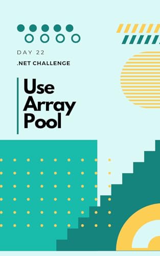Day 22 of 30-Day .NET Challenge: Use Array Pool: A mechanism to recycle temporary buffers and optimize performance by reducing garbage collection cycles. (30 Day .Net Challenge Book 21)