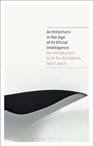 Architecture In The Age Of Artificial Intelligence: An Introduction To Ai For Architects: 1 Architecture In The Age Of Artificial Intelligence: An Introduction To Ai For Architects: 1