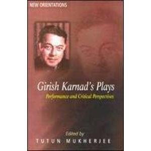 Girish Karnads Plays: Performance and Critical Perspectives