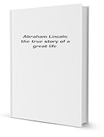Abraham Lincoln; the true story of a great life. by William H. H B002WTT968 Book Cover