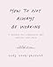 How to Not Always Be Working: A Toolkit for Creativity and Radical Self-Care  A Workbook for Creating Sacred Space in a Connected World