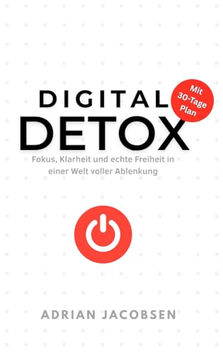 Digital Detox: Fokus, Klarheit und echte Freiheit in einer Welt voller Ablenkung