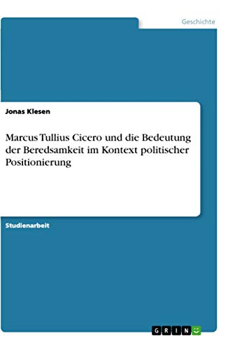 Marcus Tullius Cicero und die Bedeutung der Beredsamkeit im Kontext politischer Positionierung (German Edition)