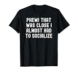 Phew! That Was Close I Almost Had To Socialize T-Shirt