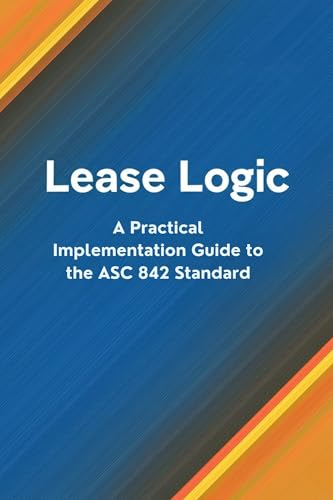 Lease Logic: A Practical Implementation Guide to the ASC 842 Standard