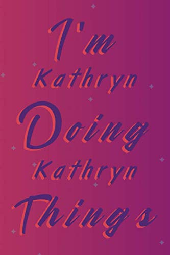 I'm Kathryn Doing Kathryn Things: Personalized Inspirational Name Journal for Girls and Women, Wife, Girlfriend | Motivational blank lined journal | Successful Women Notebook