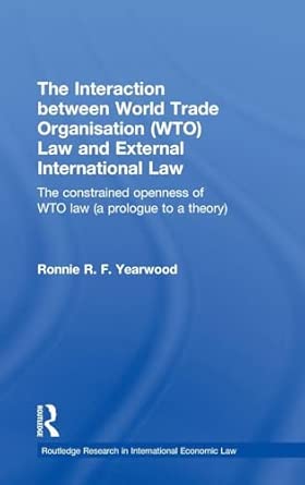 The Interaction between World Trade Organisation (WTO) Law and External International Law: The Constrained Openness of WTO Law book cover