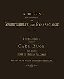  Arbeiten aus dem Gebiete der Geburtshülfe und Gynaekologie: Zur Feier der 25jährigen Thätigkeit als Assistent für mikroskopische und chemische Untersuchungen ... Dr. Carl Ruge Redigiert von C. Gebhard