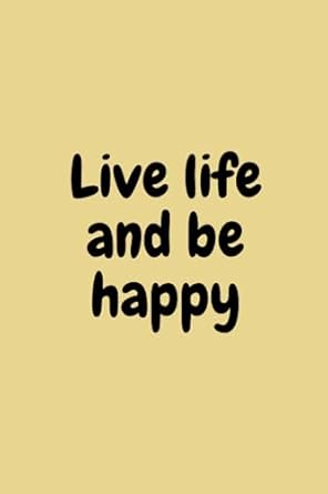 Live life and be happy: Embracing the Beauty of Life's Journey,Living