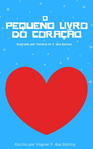 O Pequeno livro do coração: Ilustrado por Victória W. F.