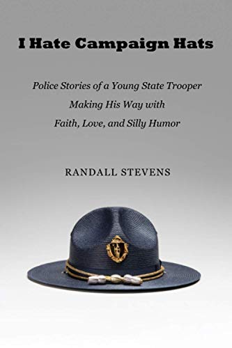 I Hate Campaign Hats: Police Stories of a Young State Trooper Making His Way with Faith, Love, and Silly Humor