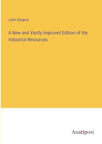 A New and Vastly Improved Edition of the Industrial Resources
