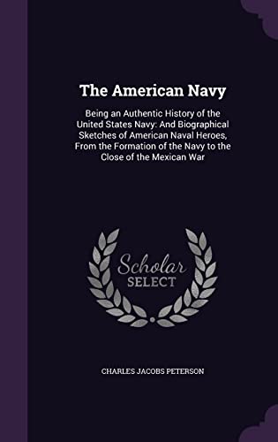The American Navy: Being an Authentic History of the United States Navy: And Biographical Sketches of American Naval Heroes, From the Formation of the Navy to the Close of the Mexican War