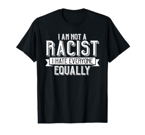 Image of I Am Not A Racist I Hate Everyone Equally Funny T-Shirt