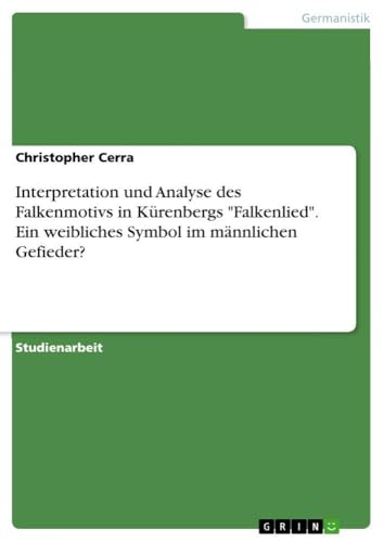 Interpretation und Analyse des Falkenmotivs in Kürenbergs "Falkenlied". Ein weibliches Symbol im männlichen Gefieder? (German Edition)