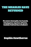 THE MEASLES HAVE RETURNED: The common misconception, how it spreads, Early Symptoms, importance of Vaccines, Incubation Period and How to Eradicate it (Healing Perspectives Series Book 3)