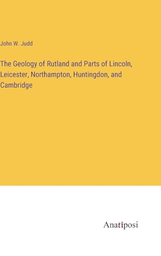 The Geology of Rutland and Parts of Lincoln, Leicester, Northampton, Huntingdon, and Cambridge