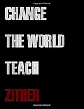  Change The World Teach Zither: Blank Sheet Zither Music Notebook,Manuscript Staff paper for Notes.Black Cover Composition Notebook 13 Staves, 8.5 x 11, 110 pages.GIFT FOR Zither TEACHERS