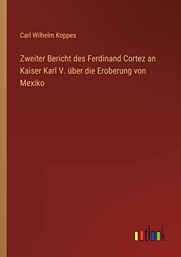 Zweiter Bericht des Ferdinand Cortez an Kaiser Karl V. über die Eroberung von Mexiko (German Edition)