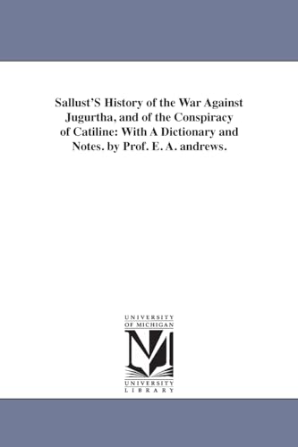 Sallust's History of the War Against Jugurtha, and of the Conspiracy of Catiline: With a Dictionary and Notes. by Prof. E. A. Andrews.