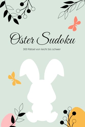 Oster Sudoku für Erwachsene: 300 Rätsel: 300 Sudoku für Erwachsene zu Ostern - leicht bis schwer, mit Lösungen